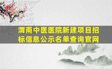 渭南中医医院新建项目招标信息公示名单查询官网