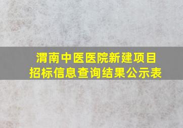 渭南中医医院新建项目招标信息查询结果公示表