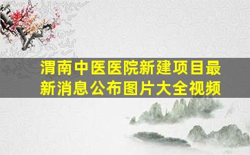 渭南中医医院新建项目最新消息公布图片大全视频