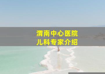 渭南中心医院儿科专家介绍