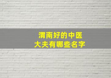 渭南好的中医大夫有哪些名字