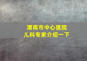 渭南市中心医院儿科专家介绍一下