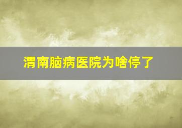 渭南脑病医院为啥停了