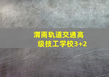 渭南轨道交通高级技工学校3+2