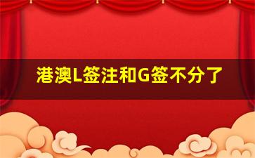 港澳L签注和G签不分了