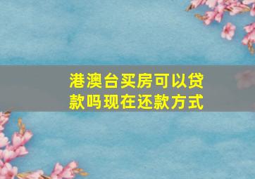 港澳台买房可以贷款吗现在还款方式