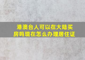 港澳台人可以在大陆买房吗现在怎么办理居住证