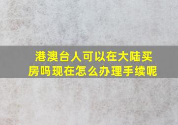 港澳台人可以在大陆买房吗现在怎么办理手续呢