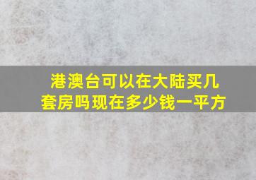 港澳台可以在大陆买几套房吗现在多少钱一平方