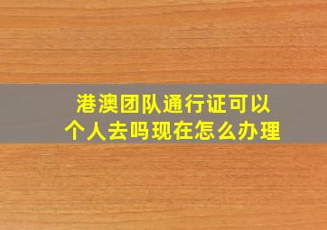 港澳团队通行证可以个人去吗现在怎么办理