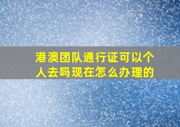 港澳团队通行证可以个人去吗现在怎么办理的