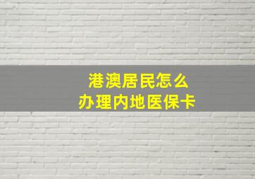 港澳居民怎么办理内地医保卡