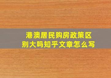 港澳居民购房政策区别大吗知乎文章怎么写