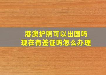 港澳护照可以出国吗现在有签证吗怎么办理