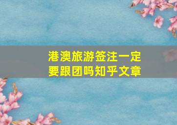 港澳旅游签注一定要跟团吗知乎文章