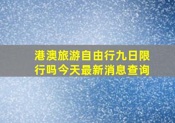 港澳旅游自由行九日限行吗今天最新消息查询