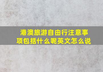 港澳旅游自由行注意事项包括什么呢英文怎么说