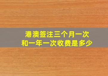 港澳签注三个月一次和一年一次收费是多少