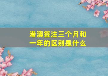 港澳签注三个月和一年的区别是什么