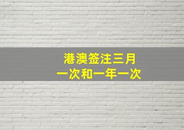 港澳签注三月一次和一年一次