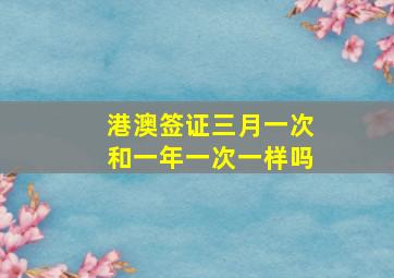 港澳签证三月一次和一年一次一样吗