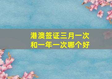 港澳签证三月一次和一年一次哪个好