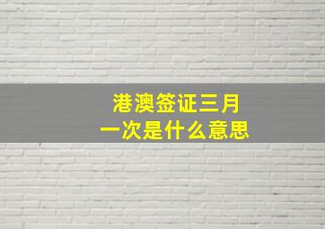 港澳签证三月一次是什么意思