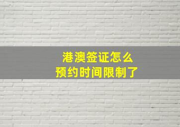 港澳签证怎么预约时间限制了