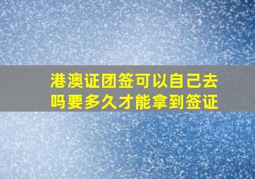 港澳证团签可以自己去吗要多久才能拿到签证