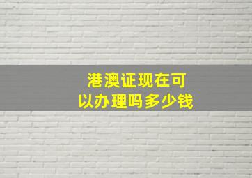 港澳证现在可以办理吗多少钱