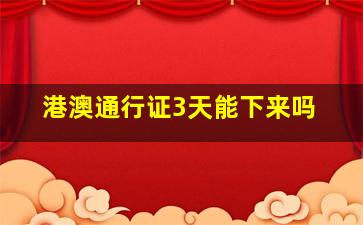 港澳通行证3天能下来吗