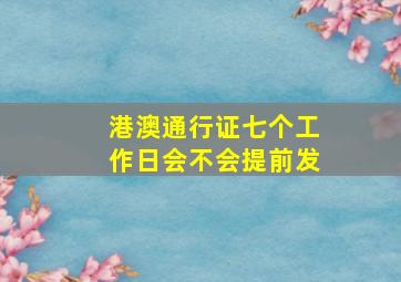 港澳通行证七个工作日会不会提前发