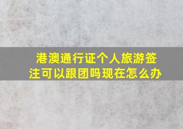 港澳通行证个人旅游签注可以跟团吗现在怎么办