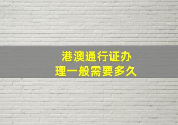 港澳通行证办理一般需要多久