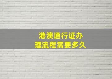 港澳通行证办理流程需要多久