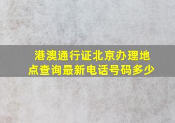 港澳通行证北京办理地点查询最新电话号码多少