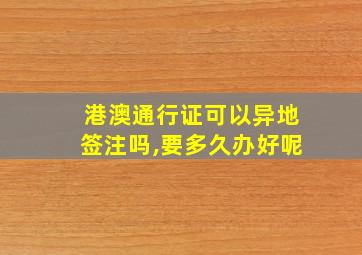 港澳通行证可以异地签注吗,要多久办好呢