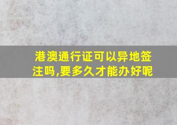 港澳通行证可以异地签注吗,要多久才能办好呢