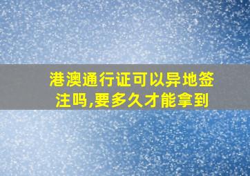 港澳通行证可以异地签注吗,要多久才能拿到