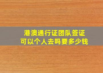 港澳通行证团队签证可以个人去吗要多少钱