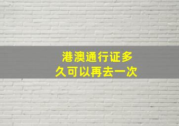 港澳通行证多久可以再去一次