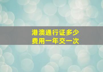 港澳通行证多少费用一年交一次