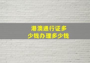 港澳通行证多少钱办理多少钱