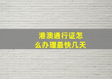 港澳通行证怎么办理最快几天