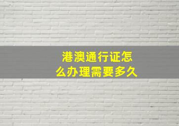 港澳通行证怎么办理需要多久