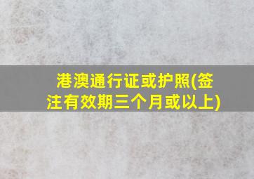 港澳通行证或护照(签注有效期三个月或以上)