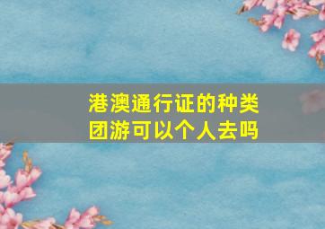 港澳通行证的种类团游可以个人去吗