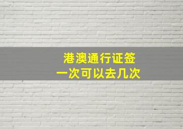 港澳通行证签一次可以去几次