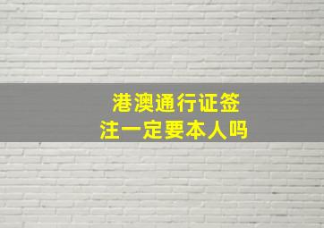 港澳通行证签注一定要本人吗