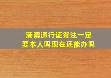 港澳通行证签注一定要本人吗现在还能办吗